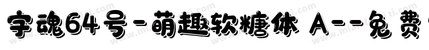 字魂64号-萌趣软糖体 A-字体转换